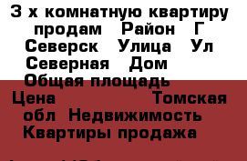 З-х комнатную квартиру продам › Район ­ Г.Северск › Улица ­ Ул.Северная › Дом ­ 30 › Общая площадь ­ 66 › Цена ­ 4 000 000 - Томская обл. Недвижимость » Квартиры продажа   